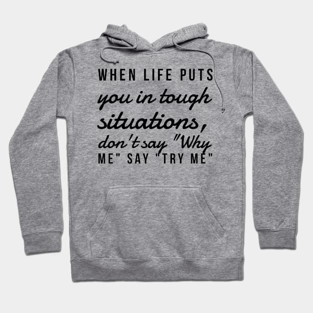 When life puts you in tough situations say why me say try me Hoodie by GMAT